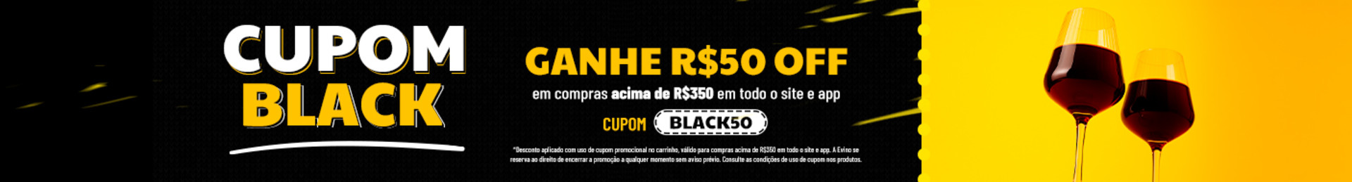 GANHE R$50 OFF em compras acima de R$350 em todo o site e app| Cupom: BLACK50

*Desconto aplicado com uso de cupom promocional no carrinho, válido para compras acima de R$350 em todo o site e app. A Evino se reserva ao direito de encerrar a promoção a qualquer momento sem aviso prévio. Consulte as condições de uso de cupom nos produtos.