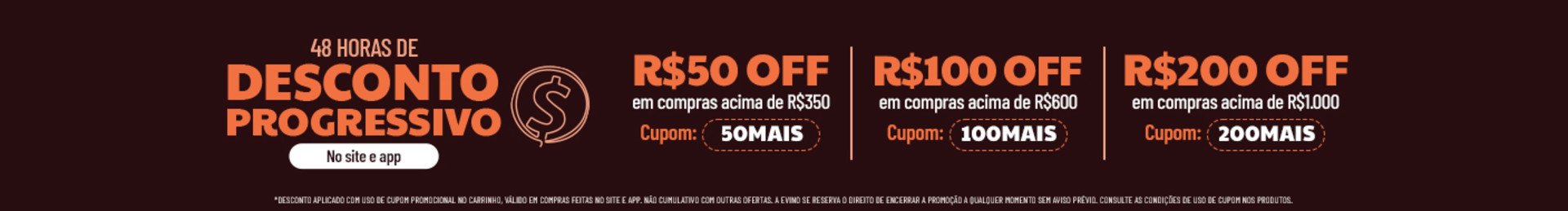 No site e app:

R$50 OFF em compras a partir de R$350 com o cupom 50MAIS

R$100 OFF em compras a partir de R$600 com o cupom 100MAIS

R$200 OFF em compras a partir de R$1000 com o cupom 200MAIS

*Desconto aplicado com uso de cupom promocional no carrinho, válido em compras feitas no site e app. Não cumulativo com outras ofertas. A Evino se reserva o direito de encerrar a promoção a qualquer momento sem aviso prévio. Consulte as condições de uso de cupom nos produtos.
